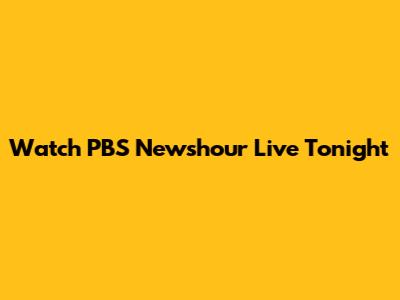 Watch PBS Newshour Live Tonight