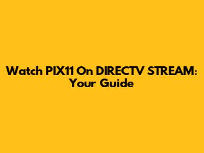 Watch PIX11 On DIRECTV STREAM: Your Guide
