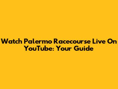 Watch Palermo Racecourse Live On YouTube: Your Guide