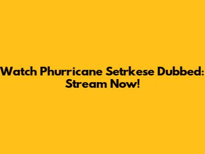 Watch Phurricane Setrkese Dubbed: Stream Now!