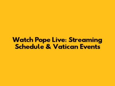 Watch Pope Live: Streaming Schedule & Vatican Events