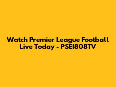 Watch Premier League Football Live Today - PSEI808TV