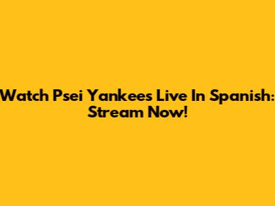 Watch Psei Yankees Live In Spanish: Stream Now!