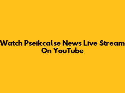 Watch Pseikcalse News Live Stream On YouTube