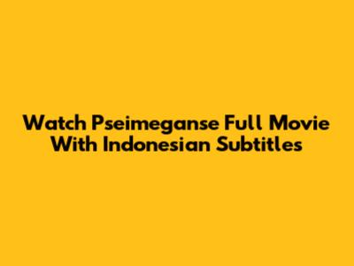 Watch Pseimeganse Full Movie With Indonesian Subtitles