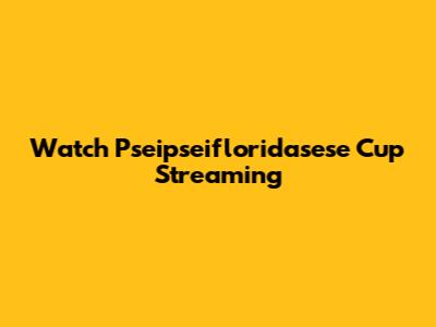 Watch Pseipseifloridasese Cup Streaming