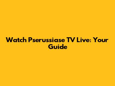 Watch Pserussiase TV Live: Your Guide