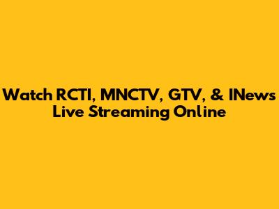 Watch RCTI, MNCTV, GTV, & INews Live Streaming Online