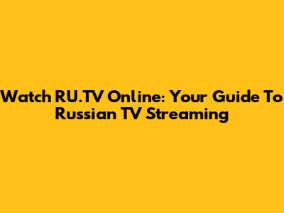 Watch RU.TV Online: Your Guide To Russian TV Streaming