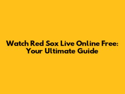 Watch Red Sox Live Online Free: Your Ultimate Guide
