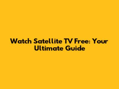 Watch Satellite TV Free: Your Ultimate Guide