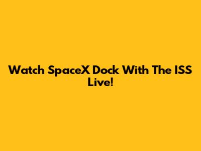 Watch SpaceX Dock With The ISS Live!