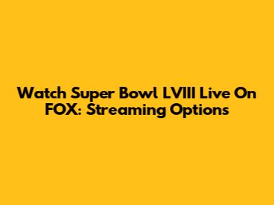 Watch Super Bowl LVIII Live On FOX: Streaming Options