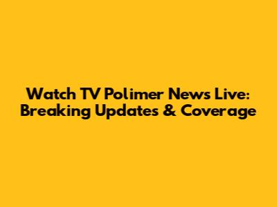 Watch TV Polimer News Live: Breaking Updates & Coverage