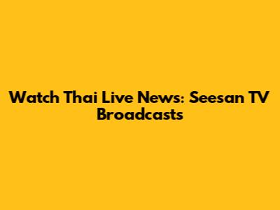 Watch Thai Live News: Seesan TV Broadcasts