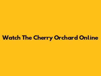 Watch The Cherry Orchard Online