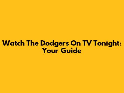 Watch The Dodgers On TV Tonight: Your Guide
