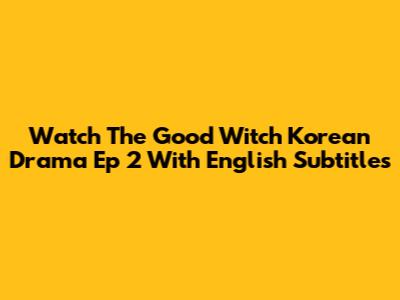 Watch The Good Witch Korean Drama Ep 2 With English Subtitles