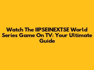 Watch The IIPSEINEXTSE World Series Game On TV: Your Ultimate Guide