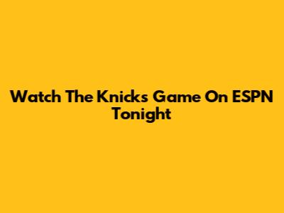 Watch The Knicks Game On ESPN Tonight