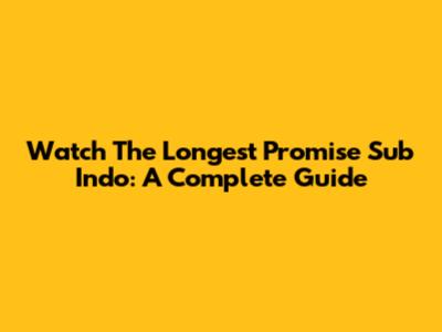 Watch The Longest Promise Sub Indo: A Complete Guide