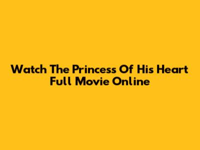 Watch The Princess Of His Heart Full Movie Online
