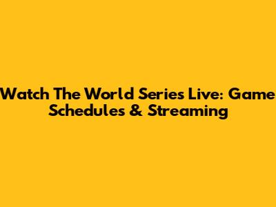 Watch The World Series Live: Game Schedules & Streaming