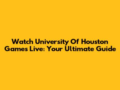 Watch University Of Houston Games Live: Your Ultimate Guide