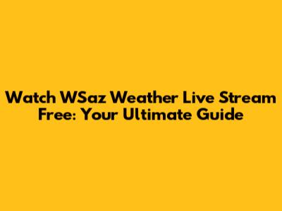 Watch WSaz Weather Live Stream Free: Your Ultimate Guide