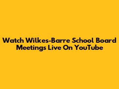 Watch Wilkes-Barre School Board Meetings Live On YouTube