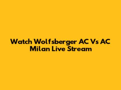 Watch Wolfsberger AC Vs AC Milan Live Stream