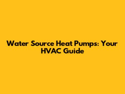 Water Source Heat Pumps: Your HVAC Guide