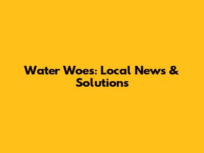 Water Woes: Local News & Solutions