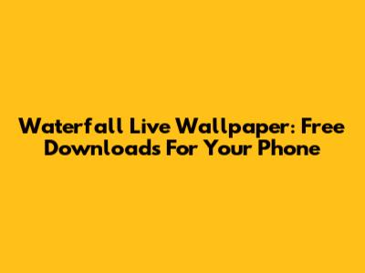 Waterfall Live Wallpaper: Free Downloads For Your Phone