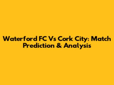 Waterford FC Vs Cork City: Match Prediction & Analysis