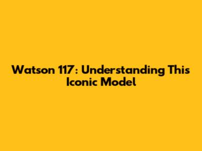Watson 117: Understanding This Iconic Model
