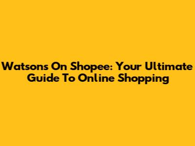 Watsons On Shopee: Your Ultimate Guide To Online Shopping