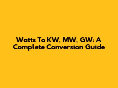 Watts To KW, MW, GW: A Complete Conversion Guide