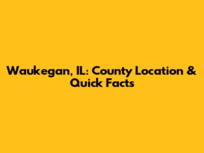 Waukegan, IL: County Location & Quick Facts