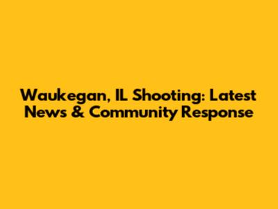 Waukegan, IL Shooting: Latest News & Community Response