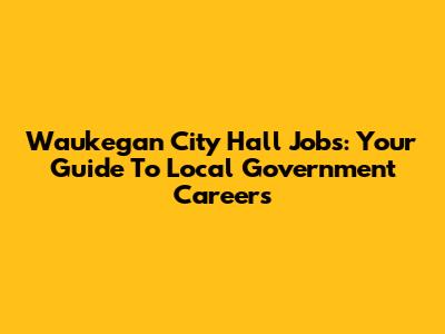 Waukegan City Hall Jobs: Your Guide To Local Government Careers