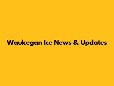 Waukegan Ice News & Updates