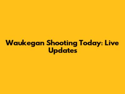 Waukegan Shooting Today: Live Updates