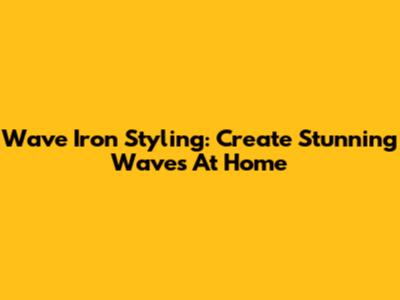 Wave Iron Styling: Create Stunning Waves At Home