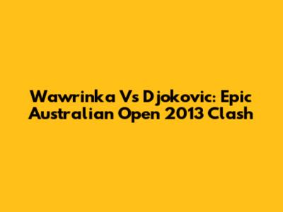 Wawrinka Vs Djokovic: Epic Australian Open 2013 Clash