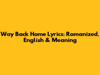 Way Back Home Lyrics: Romanized, English & Meaning