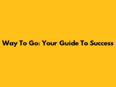 Way To Go: Your Guide To Success
