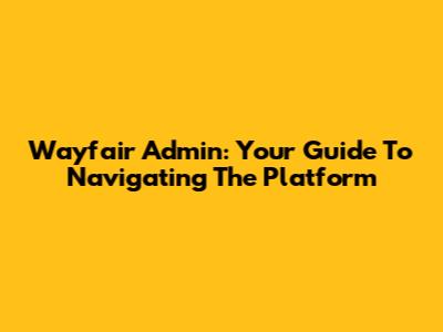 Wayfair Admin: Your Guide To Navigating The Platform