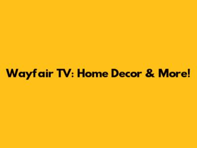 Wayfair TV: Home Decor & More!