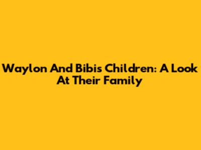 Waylon And Bibi's Children: A Look At Their Family